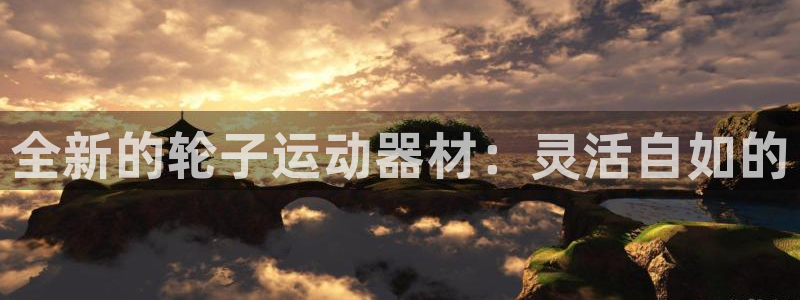 南宫大舞台官网下载平台注册要钱吗是真的吗:全新的轮子运动器材