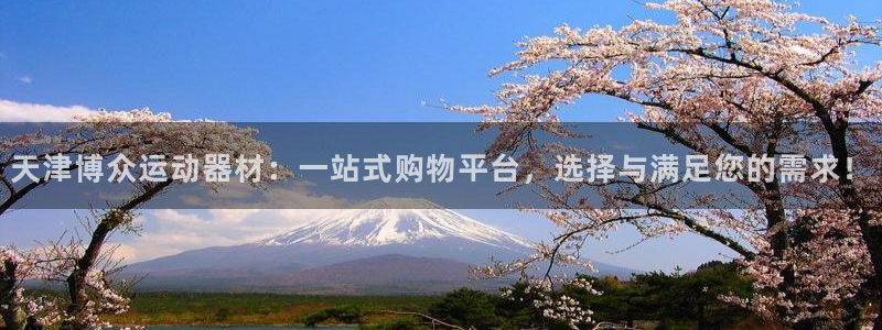 南宫大舞台官方正版app代理:天津博众运动器材:一站式购物平